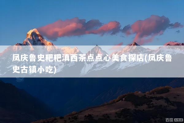 凤庆鲁史粑粑滇西茶点点心美食探店(凤庆鲁史古镇小吃)