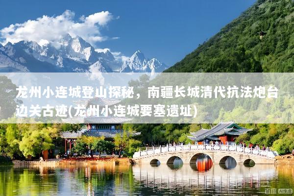 龙州小连城登山探秘，南疆长城清代抗法炮台边关古迹(龙州小连城要塞遗址)