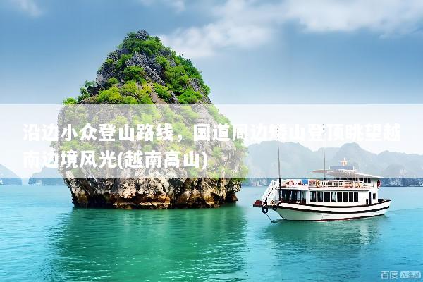 沿边小众登山路线，国道周边矮山登顶眺望越南边境风光(越南高山)
