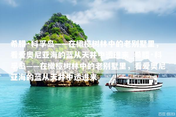希腊·科孚岛——在橄榄树林中的老别墅里，看爱奥尼亚海的蓝从天井中透进来_希腊·科孚岛——在橄榄树林中的老别墅里，看爱奥尼亚海的蓝从天井中透进来