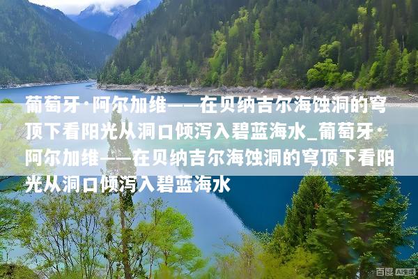 葡萄牙·阿尔加维——在贝纳吉尔海蚀洞的穹顶下看阳光从洞口倾泻入碧蓝海水_葡萄牙·阿尔加维——在贝纳吉尔海蚀洞的穹顶下看阳光从洞口倾泻入碧蓝海水