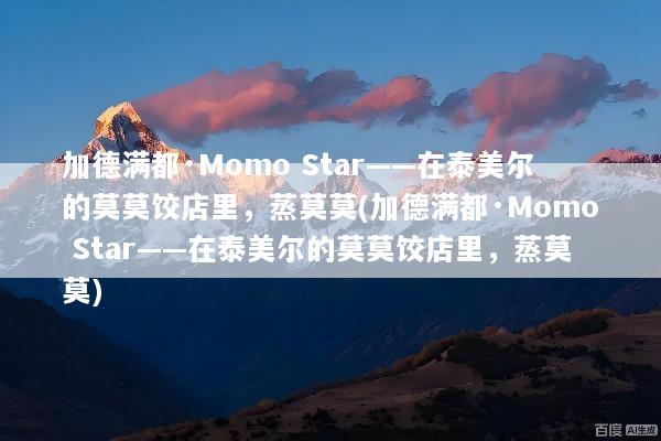 加德满都·Momo Star——在泰美尔的莫莫饺店里，蒸莫莫(加德满都·Momo Star——在泰美尔的莫莫饺店里，蒸莫莫)