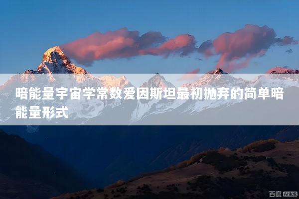 暗能量宇宙学常数爱因斯坦最初抛弃的简单暗能量形式