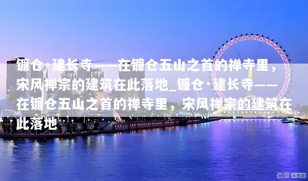 镰仓·建长寺——在镰仓五山之首的禅寺里，宋风禅宗的建筑在此落地_镰仓·建长寺——在镰仓五山之首的禅寺里，宋风禅宗的建筑在此落地
