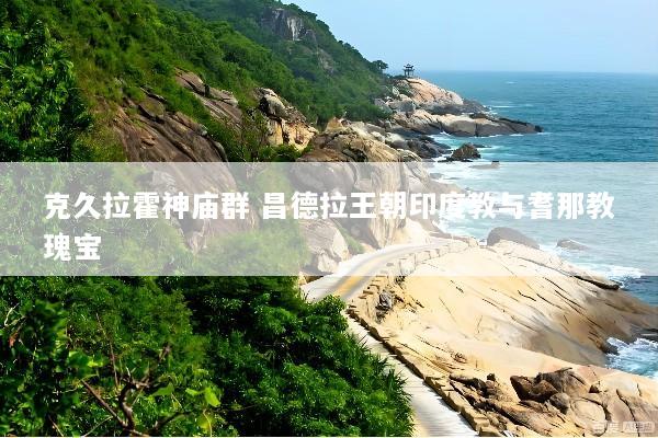 克久拉霍神庙群 昌德拉王朝印度教与耆那教瑰宝
