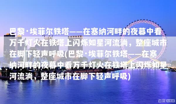 巴黎·埃菲尔铁塔——在塞纳河畔的夜幕中看万千灯火在铁塔上闪烁如星河流淌，整座城市在脚下轻声呼吸(巴黎·埃菲尔铁塔——在塞纳河畔的夜幕中看万千灯火在铁塔上闪烁如星河流淌，整座城市在脚下轻声呼吸)