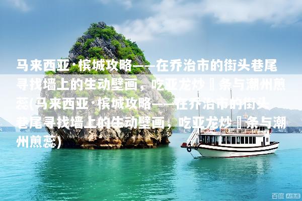 马来西亚·槟城攻略——在乔治市的街头巷尾寻找墙上的生动壁画，吃亚龙炒粿条与潮州煎蕊(马来西亚·槟城攻略——在乔治市的街头巷尾寻找墙上的生动壁画，吃亚龙炒粿条与潮州煎蕊)
