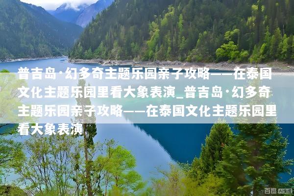 普吉岛·幻多奇主题乐园亲子攻略——在泰国文化主题乐园里看大象表演_普吉岛·幻多奇主题乐园亲子攻略——在泰国文化主题乐园里看大象表演