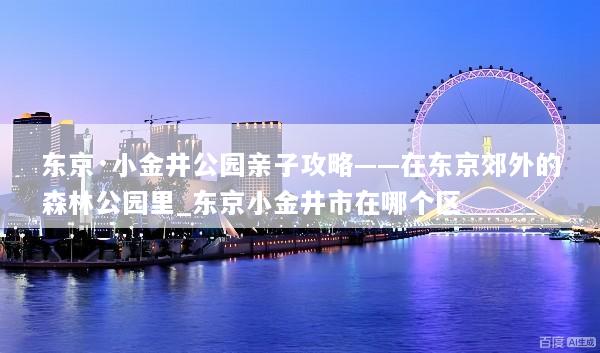 东京·小金井公园亲子攻略——在东京郊外的森林公园里_东京小金井市在哪个区
