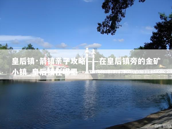 皇后镇·箭镇亲子攻略——在皇后镇旁的金矿小镇_皇后镇在哪里