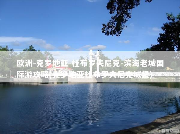 欧洲-克罗地亚-杜布罗夫尼克-滨海老城国际游攻略(克罗地亚杜布罗夫尼克城堡)