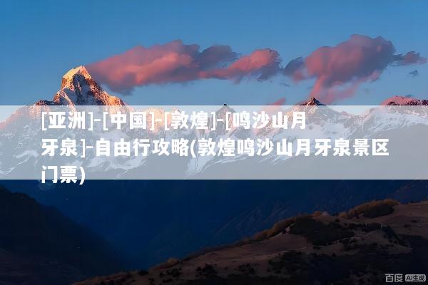 [亚洲]-[中国]-[敦煌]-[鸣沙山月牙泉]-自由行攻略(敦煌鸣沙山月牙泉景区门票)