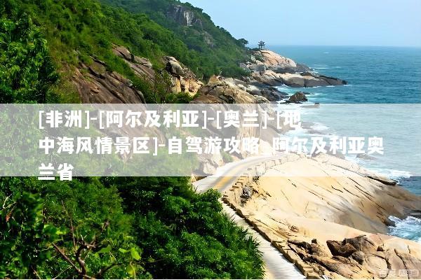 [非洲]-[阿尔及利亚]-[奥兰]-[地中海风情景区]-自驾游攻略_阿尔及利亚奥兰省