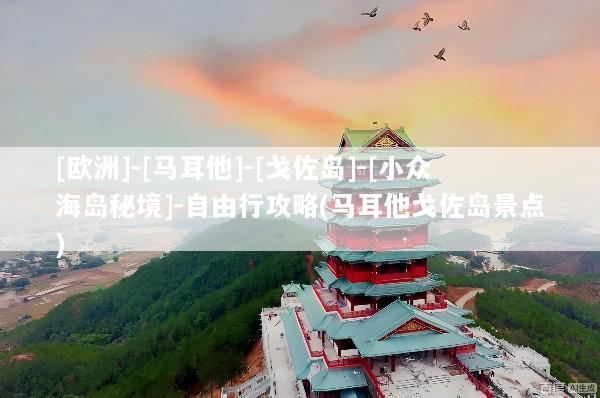 [欧洲]-[马耳他]-[戈佐岛]-[小众海岛秘境]-自由行攻略(马耳他戈佐岛景点)