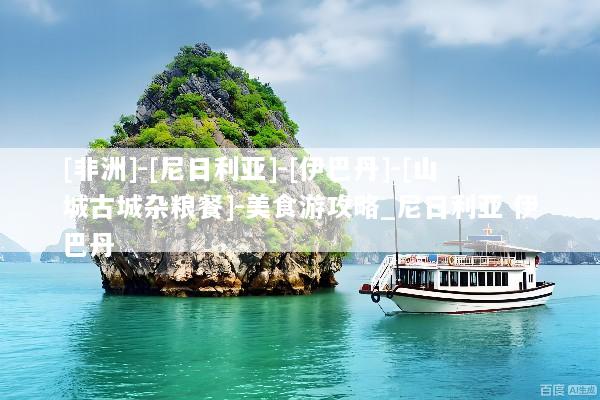 [非洲]-[尼日利亚]-[伊巴丹]-[山城古城杂粮餐]-美食游攻略_尼日利亚 伊巴丹