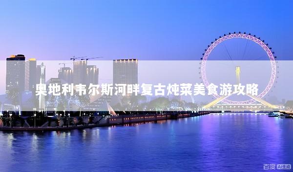 奥地利韦尔斯河畔复古炖菜美食游攻略