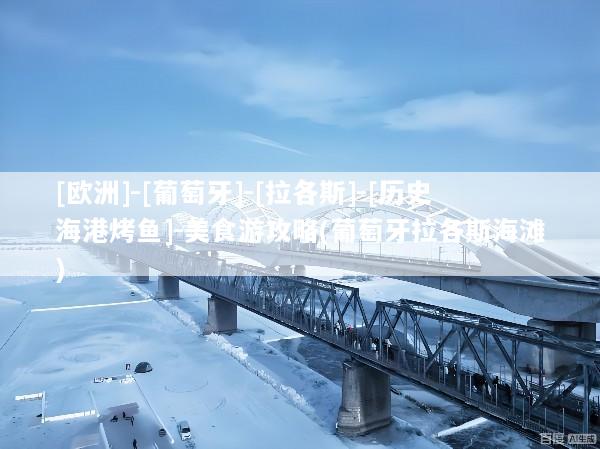 [欧洲]-[葡萄牙]-[拉各斯]-[历史海港烤鱼]-美食游攻略(葡萄牙拉各斯海滩)