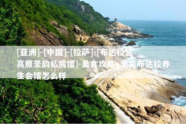 [亚洲]-[中国]-[拉萨]-[布达拉宫高原圣韵私房馆]-美食攻略_圣宫布达拉养生会馆怎么样