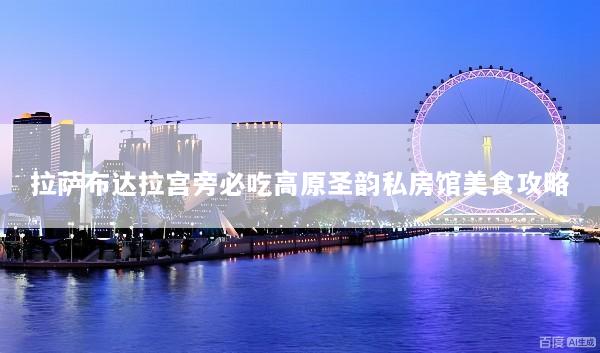 拉萨布达拉宫旁必吃高原圣韵私房馆美食攻略
