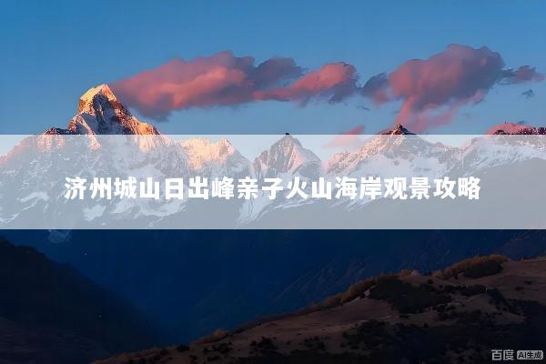 济州城山日出峰亲子火山海岸观景攻略
