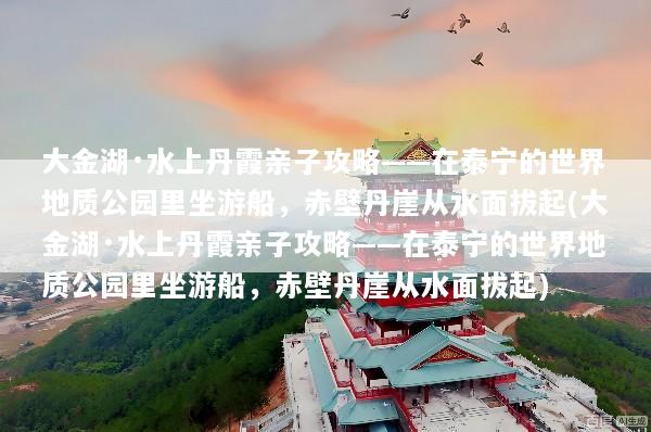 大金湖·水上丹霞亲子攻略——在泰宁的世界地质公园里坐游船，赤壁丹崖从水面拔起(大金湖·水上丹霞亲子攻略——在泰宁的世界地质公园里坐游船，赤壁丹崖从水面拔起)
