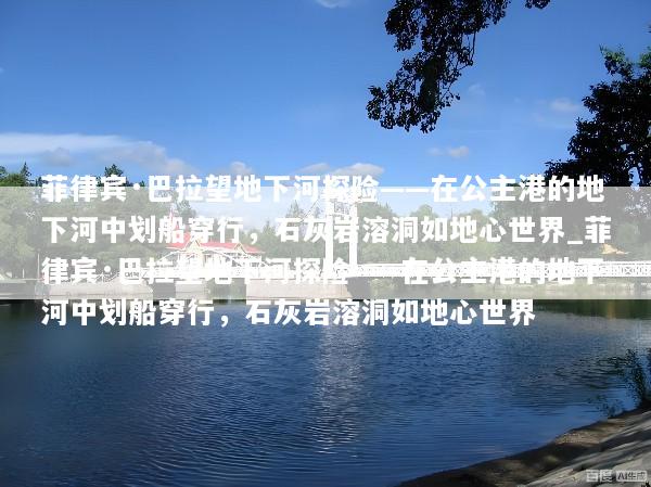 菲律宾·巴拉望地下河探险——在公主港的地下河中划船穿行，石灰岩溶洞如地心世界_菲律宾·巴拉望地下河探险——在公主港的地下河中划船穿行，石灰岩溶洞如地心世界