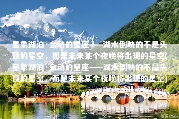 星象湖泊·会动的星座——湖水倒映的不是头顶的星空，而是未来某个夜晚将出现的星空(星象湖泊·会动的星座——湖水倒映的不是头顶的星空，而是未来某个夜晚将出现的星空)